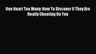 One Heart Too Many: How To Discover If They Are Really Cheating On You [Read] Online