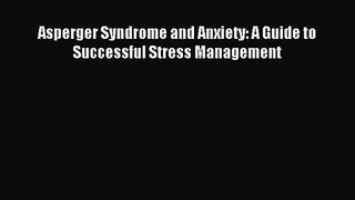 Asperger Syndrome and Anxiety: A Guide to Successful Stress Management [Read] Full Ebook