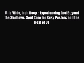 Mile Wide Inch Deep :  Experiencing God Beyond the Shallows Soul Care for Busy Pastors and