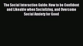 The Social Interaction Guide: How to be Confident and Likeable when Socializing and Overcome