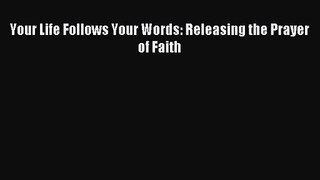 Your Life Follows Your Words: Releasing the Prayer of Faith [Read] Online
