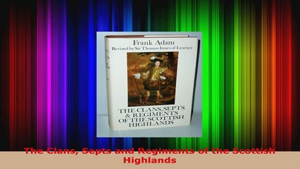 Read  The Clans Septs and Regiments of the Scottish Highlands Ebook Free