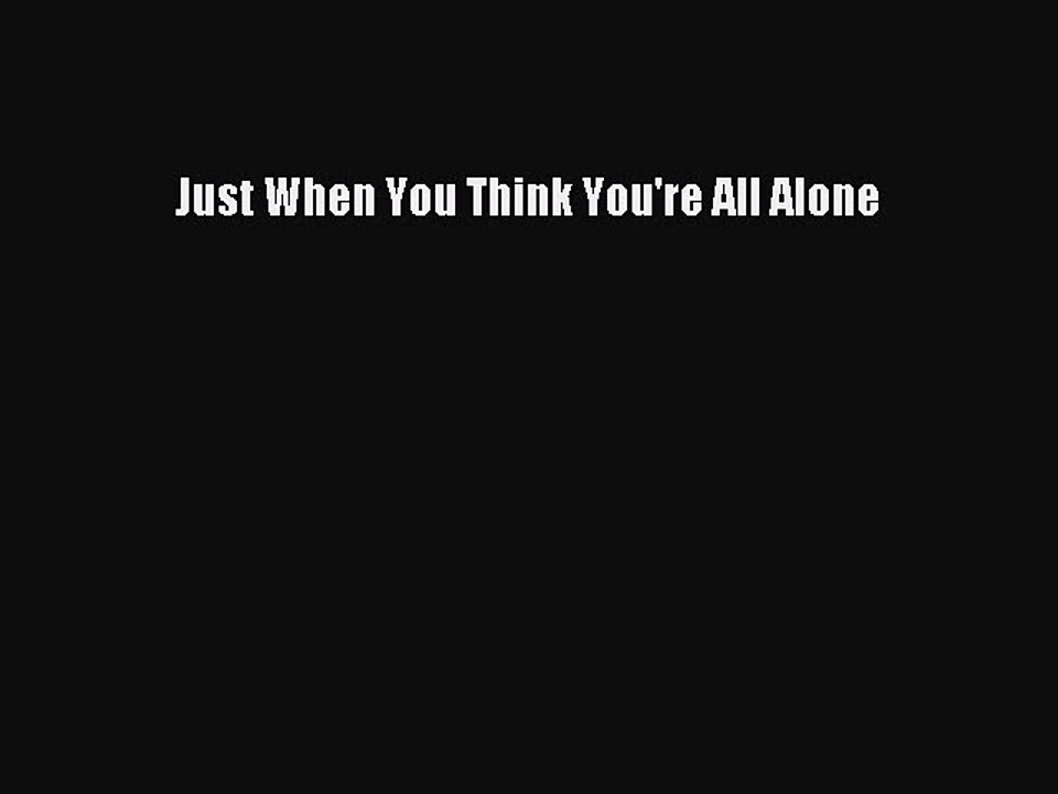 Just When You Think You're All Alone [Read] Full Ebook