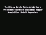 The Ultimate Cure for Social Anxiety: How to Overcome Social Anxiety and Create a Happier More