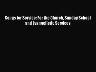 Songs for Service: For the Church Sunday School and Evangelistic Services [Read] Full Ebook