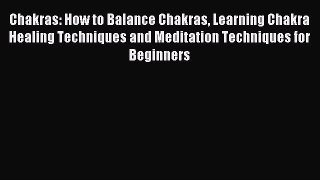 Chakras: How to Balance Chakras Learning Chakra Healing Techniques and Meditation Techniques