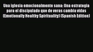 Una iglesia emocionalmente sana: Una estrategia para el discipulado que de veras cambia vidas