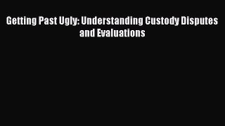Getting Past Ugly: Understanding Custody Disputes and Evaluations [Read] Online