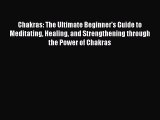 Chakras: The Ultimate Beginner's Guide to Meditating Healing and Strengthening through the