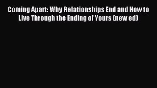 Coming Apart: Why Relationships End and How to Live Through the Ending of Yours (new ed) [Read]