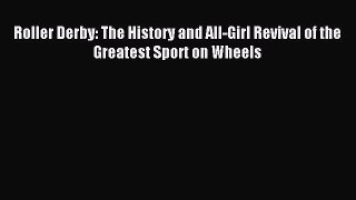 Roller Derby: The History and All-Girl Revival of the Greatest Sport on Wheels [Read] Full