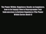 The Power Within: Happiness (books on happiness how to be happy): How to Reprogramme Your Subconscious