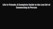 Life Is Friends: A Complete Guide to the Lost Art of Connecting in Person [Read] Online