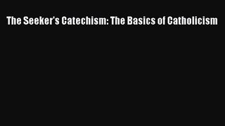 The Seeker's Catechism: The Basics of Catholicism [Read] Online