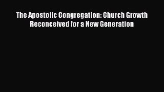 The Apostolic Congregation: Church Growth Reconceived for a New Generation [Read] Online