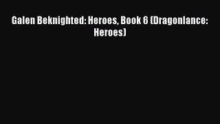Galen Beknighted: Heroes Book 6 (Dragonlance: Heroes) [PDF] Online