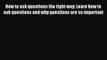 How to ask questions the right way: Learn how to ask questions and why questions are so important