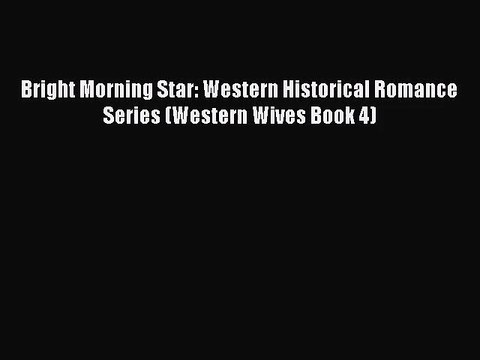 Bright Morning Star: Western Historical Romance Series (Western Wives Book 4) [Read] Full Ebook