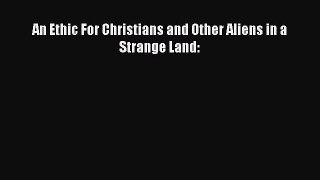 An Ethic For Christians and Other Aliens in a Strange Land: [Read] Online