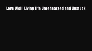Love Well: Living Life Unrehearsed and Unstuck [PDF] Full Ebook