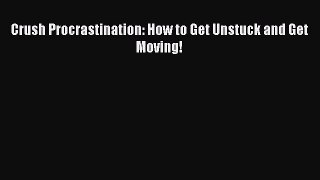 Crush Procrastination: How to Get Unstuck and Get Moving! [Read] Online