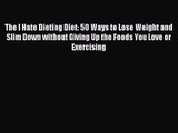 The I Hate Dieting Diet: 50 Ways to Lose Weight and Slim Down without Giving Up the Foods You