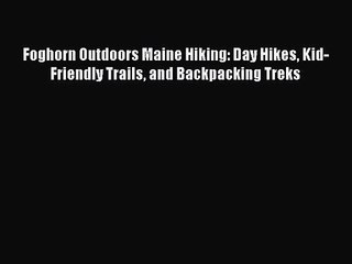 Foghorn Outdoors Maine Hiking: Day Hikes Kid-Friendly Trails and Backpacking Treks [Read] Online