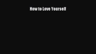 How to Love Yourself [PDF Download] Full Ebook