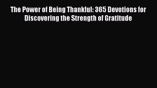 The Power of Being Thankful: 365 Devotions for Discovering the Strength of Gratitude [Read]