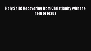 Holy Shift! Recovering from Christianity with the help of Jesus [Read] Online