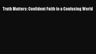 Truth Matters: Confident Faith in a Confusing World [Download] Full Ebook
