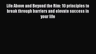 Life Above and Beyond the Rim: 10 principles to break through barriers and elevate success