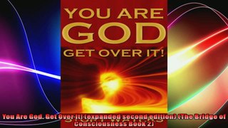 You Are God Get Over It expanded second edition The Bridge of Consciousness Book 2