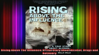 Rising Above The Influence A True Story about Alcohol Drugs and Recovery
