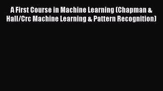 A First Course in Machine Learning (Chapman & Hall/Crc Machine Learning & Pattern Recognition)