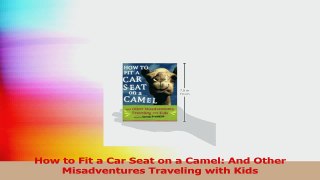 How to Fit a Car Seat on a Camel And Other Misadventures Traveling with Kids Download