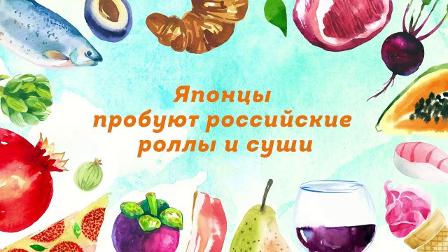 Японцы пробуют российские роллы, суши и «селедку под шубой»