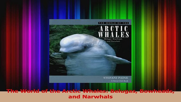 Download The World of the Arctic Whales Belugas Bowheads and Narwhals PDF Online