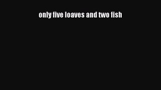 only five loaves and two fish [PDF Download] Online