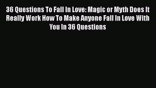 36 Questions To Fall In Love: Magic or Myth Does It Really Work How To Make Anyone Fall In