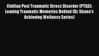 Civilian Post Traumatic Stress Disorder (PTSD): Leaving Traumatic Memories Behind (Dr. Shana's