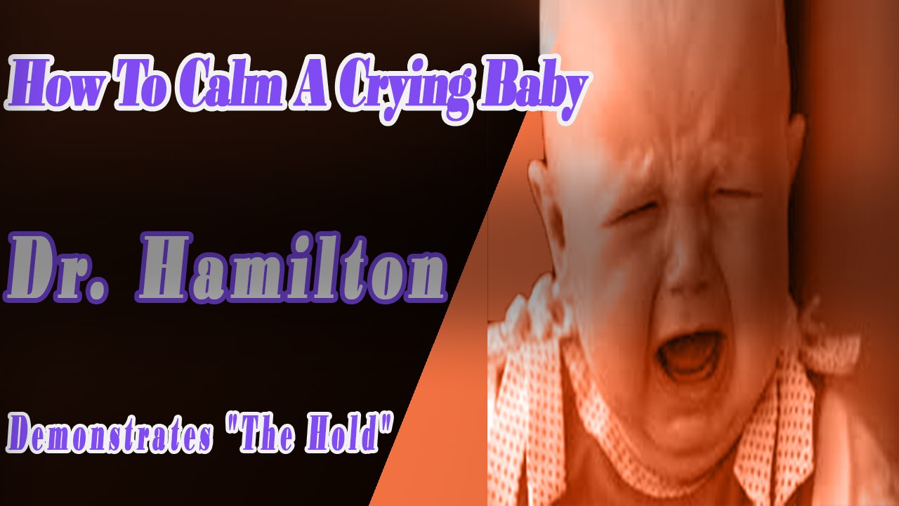 Dr. Hamilton Demonstrates  The Hold  - How To Calm A Crying Baby