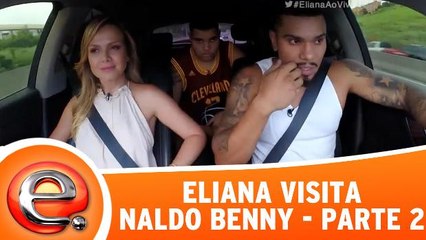 Eliana visita Naldo Benny - Parte 2