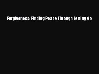 Forgiveness: Finding Peace Through Letting Go [PDF] Full Ebook