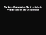 The Sacred Conversation: The Art of Catholic Preaching and the New Evangelization [PDF Download]