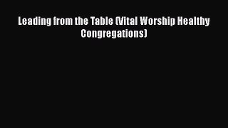 Leading from the Table (Vital Worship Healthy Congregations) [Read] Online