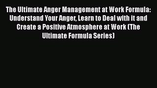 The Ultimate Anger Management at Work Formula: Understand Your Anger Learn to Deal with it