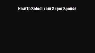 How To Select Your Super Spouse [PDF] Full Ebook