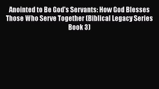 Anointed to Be God's Servants: How God Blesses Those Who Serve Together (Biblical Legacy Series
