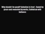 Why should I be good? Salvation is free! - Saved by grace and rewarded by works Calvinism with